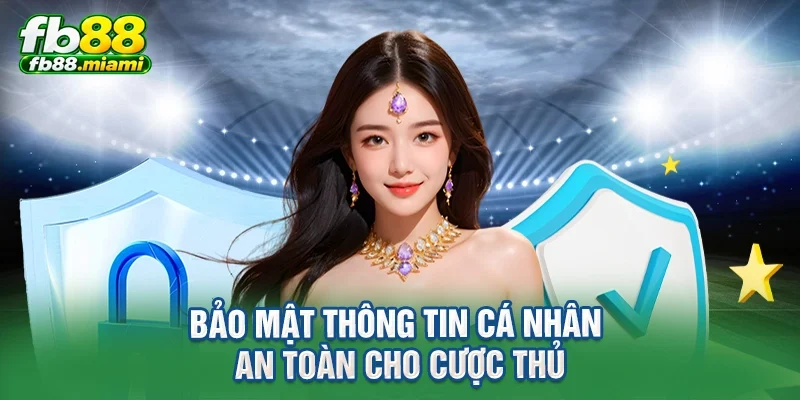 Bảo mật thông tin cá nhân an toàn cho cược thủ