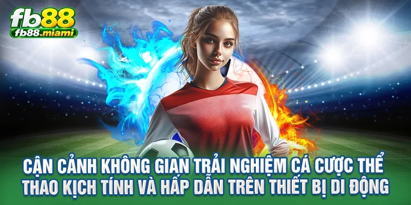 Cận cảnh không gian trải nghiệm cá cược thể thao kịch tính và hấp dẫn trên thiết bị di động