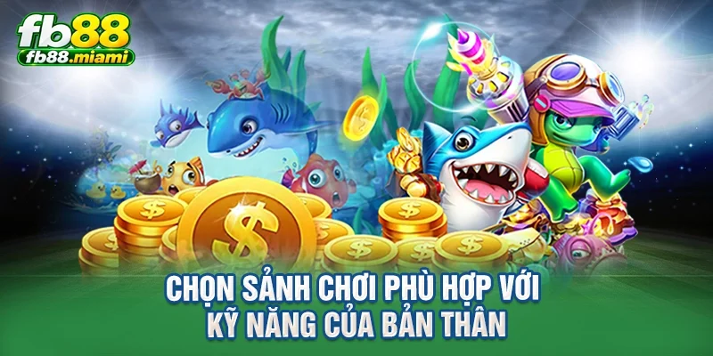 Chọn sảnh chơi phù hợp với kỹ năng của bản thân