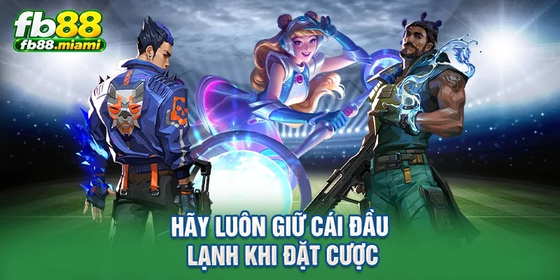 Hãy luôn giữ cái đầu lạnh khi đặt cược