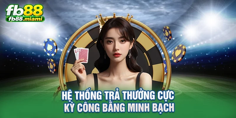 Hệ thống trả thưởng cực kỳ công bằng minh bạch