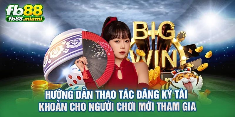 hướng dẫn thao tác đăng ký tài khoản cho người chơi mới tham gia