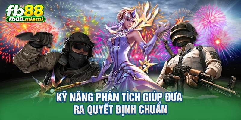 Kỹ năng phân tích giúp đưa ra quyết định chuẩn