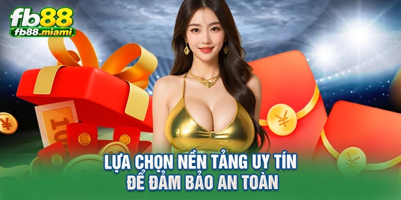 Lựa chọn nền tảng uy tín để đảm bảo an toàn