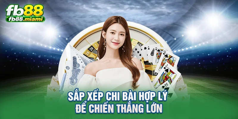 Sắp xếp chi bài hợp lý để chiến thắng lớn