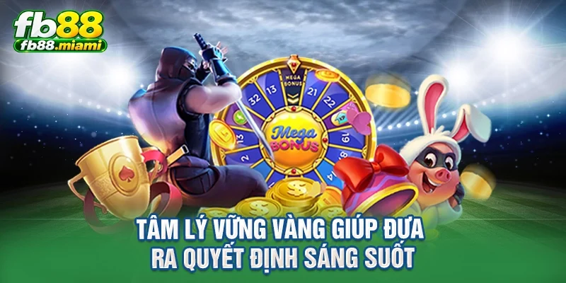 Tâm lý vững vàng giúp đưa ra quyết định sáng suốt