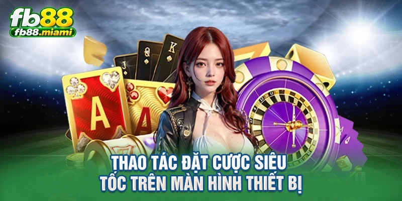 Thao tác đặt cược siêu tốc trên màn hình thiết bị
